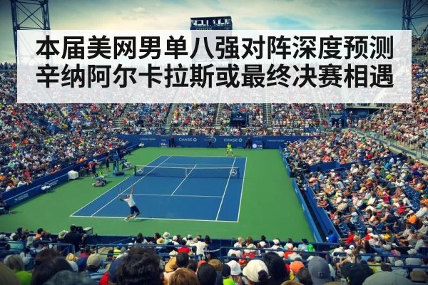 本届美网男单八强对阵深度预测辛纳阿尔卡拉斯或最终决赛相遇