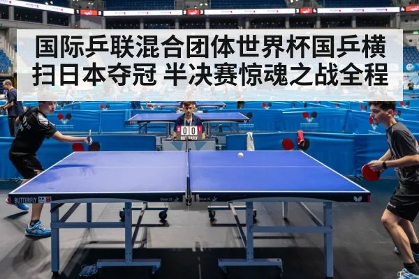 国际乒联混合团体世界杯国乒横扫日本夺冠 半决赛惊魂之战全程