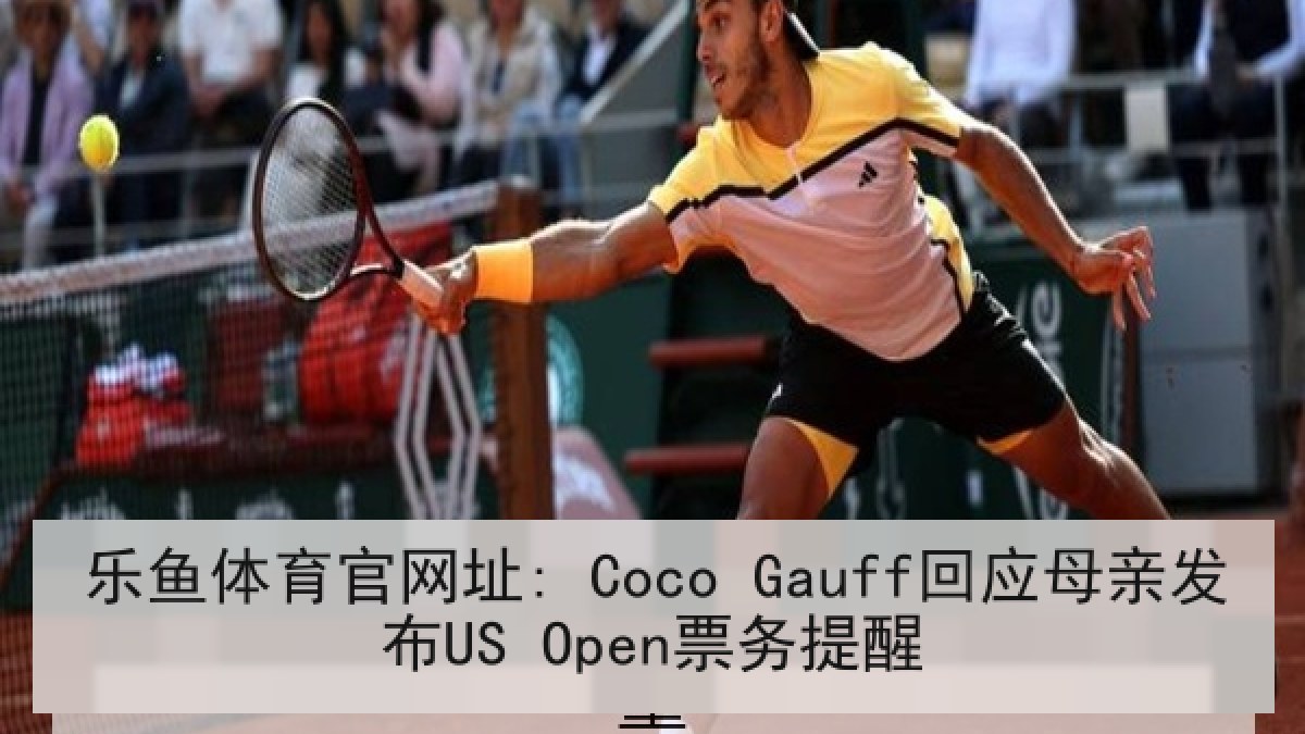 乐鱼体育官网址: Coco Gauff回应母亲发布US Open票务提醒