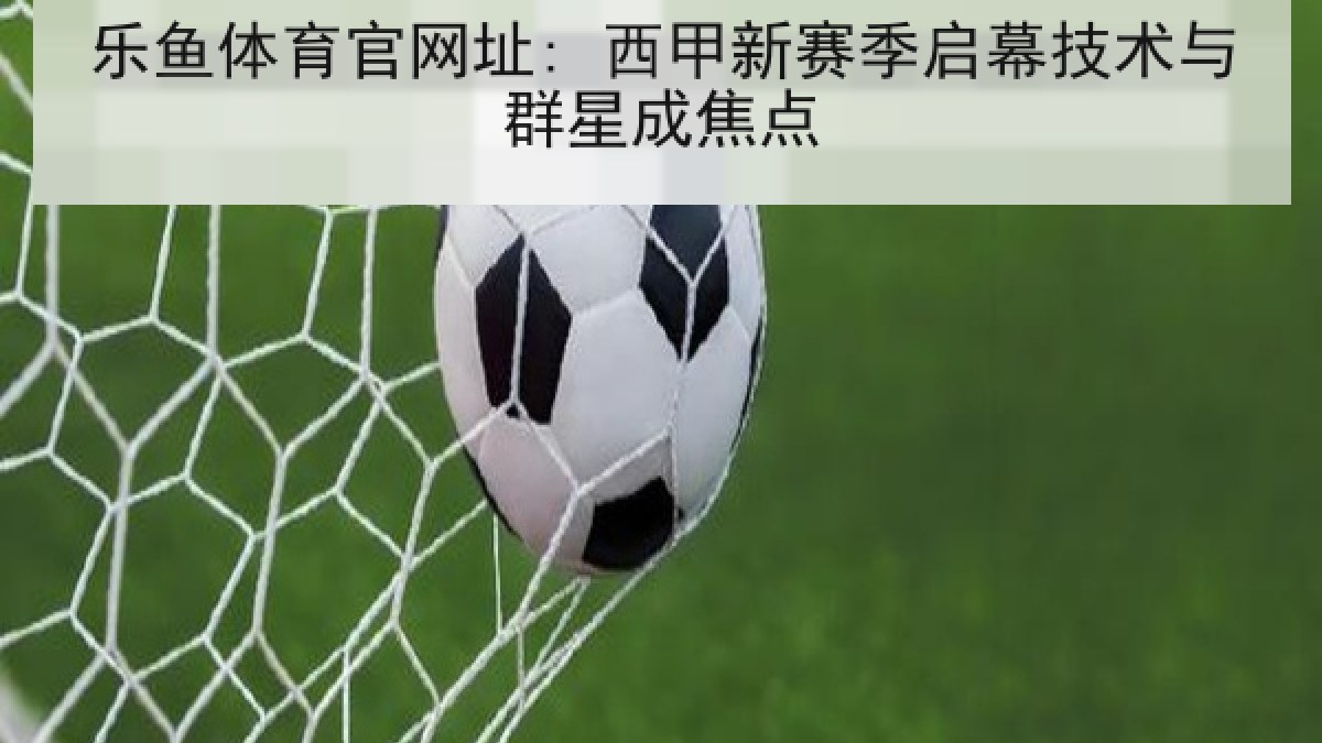 乐鱼体育官网址: 西甲新赛季启幕技术与群星成焦点 乐鱼体育官网址: 西甲新赛季启幕技术与群星成焦点
